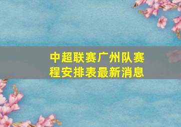 中超联赛广州队赛程安排表最新消息