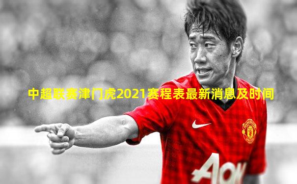 中超联赛津门虎2021赛程表最新消息及时间