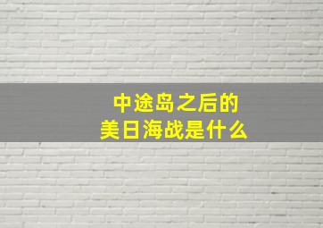 中途岛之后的美日海战是什么