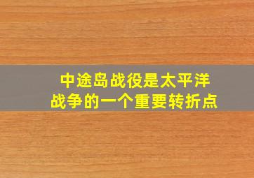 中途岛战役是太平洋战争的一个重要转折点