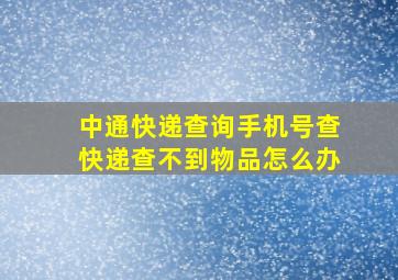 中通快递查询手机号查快递查不到物品怎么办