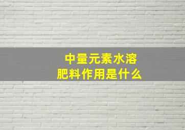 中量元素水溶肥料作用是什么