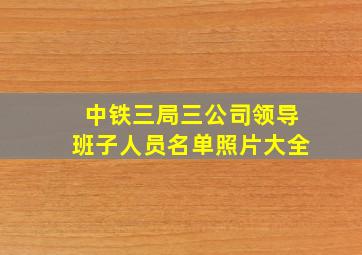 中铁三局三公司领导班子人员名单照片大全