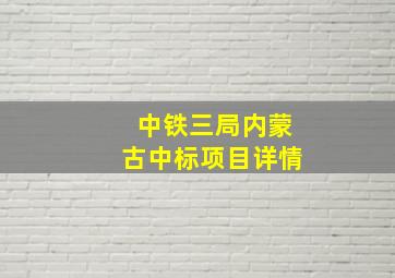 中铁三局内蒙古中标项目详情