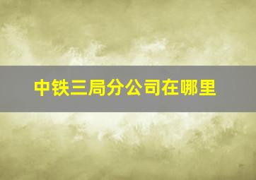 中铁三局分公司在哪里