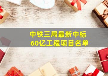 中铁三局最新中标60亿工程项目名单