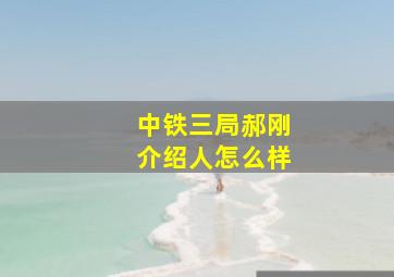 中铁三局郝刚介绍人怎么样