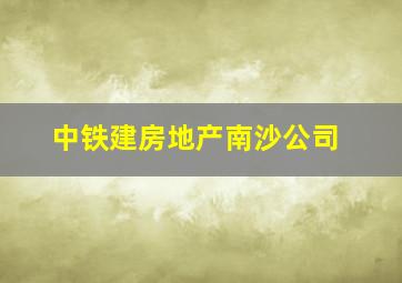 中铁建房地产南沙公司