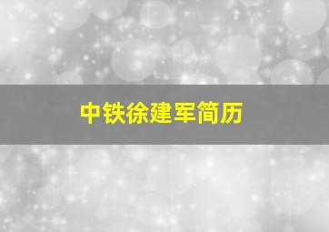 中铁徐建军简历