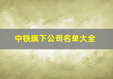 中铁旗下公司名单大全