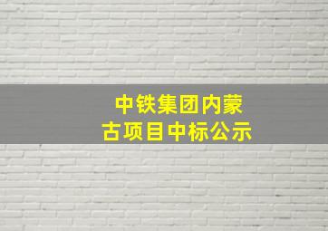 中铁集团内蒙古项目中标公示