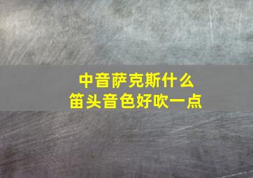 中音萨克斯什么笛头音色好吹一点