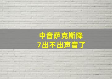 中音萨克斯降7出不出声音了