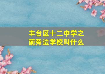 丰台区十二中学之前旁边学校叫什么