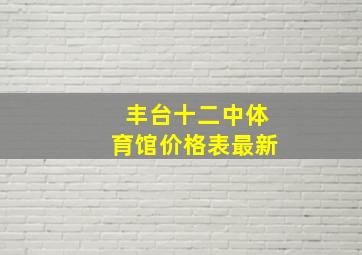 丰台十二中体育馆价格表最新