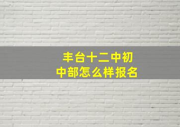 丰台十二中初中部怎么样报名