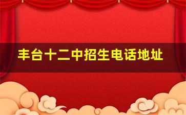 丰台十二中招生电话地址