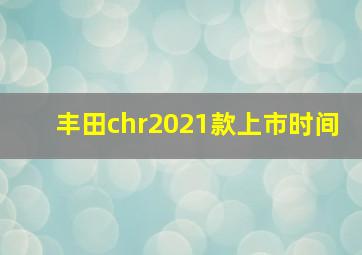 丰田chr2021款上市时间