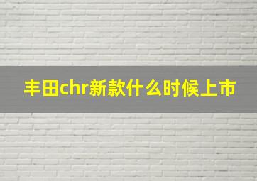 丰田chr新款什么时候上市