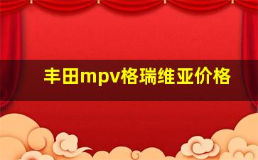 丰田mpv格瑞维亚价格