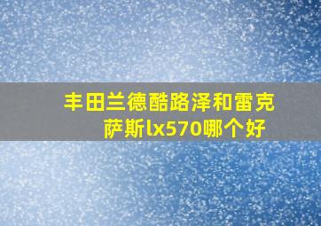 丰田兰德酷路泽和雷克萨斯lx570哪个好