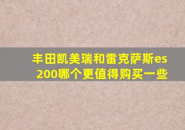 丰田凯美瑞和雷克萨斯es200哪个更值得购买一些