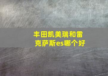 丰田凯美瑞和雷克萨斯es哪个好