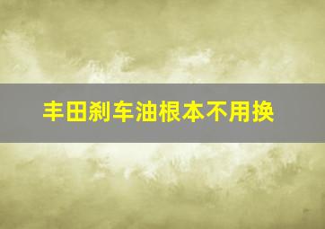 丰田刹车油根本不用换