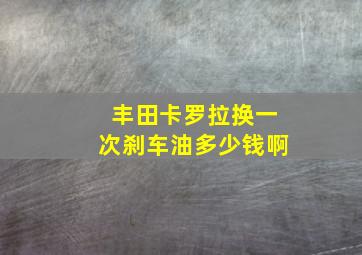 丰田卡罗拉换一次刹车油多少钱啊