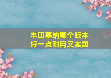 丰田塞纳哪个版本好一点耐用又实惠