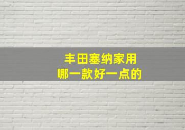 丰田塞纳家用哪一款好一点的