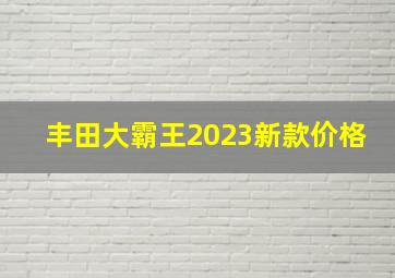 丰田大霸王2023新款价格