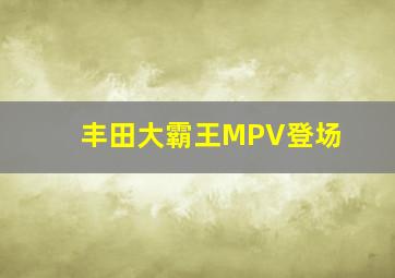 丰田大霸王MPV登场