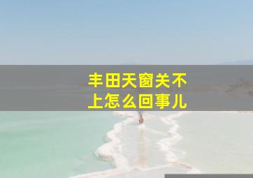 丰田天窗关不上怎么回事儿