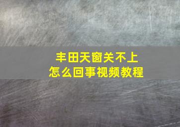 丰田天窗关不上怎么回事视频教程