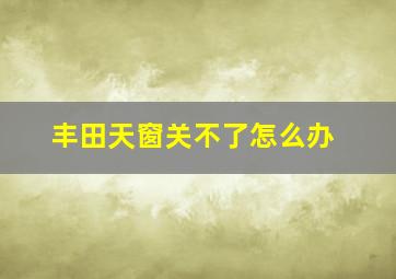 丰田天窗关不了怎么办