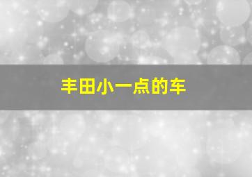 丰田小一点的车