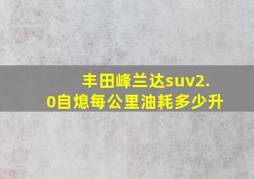 丰田峰兰达suv2.0自熄每公里油耗多少升