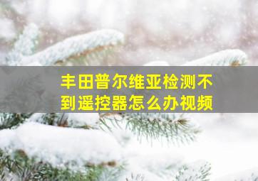 丰田普尔维亚检测不到遥控器怎么办视频