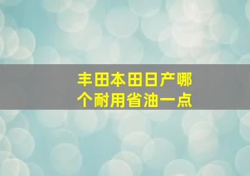 丰田本田日产哪个耐用省油一点