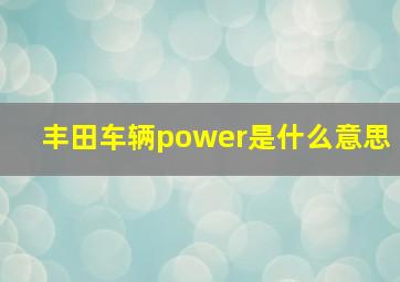 丰田车辆power是什么意思