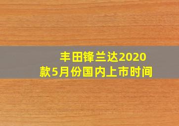 丰田锋兰达2020款5月份国内上市时间