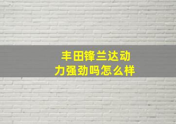 丰田锋兰达动力强劲吗怎么样