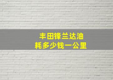 丰田锋兰达油耗多少钱一公里