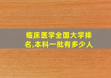 临床医学全国大学排名,本科一批有多少人