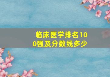 临床医学排名100强及分数线多少