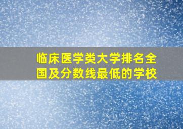 临床医学类大学排名全国及分数线最低的学校