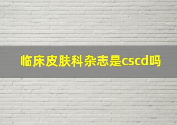 临床皮肤科杂志是cscd吗