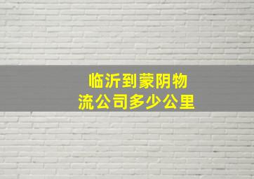 临沂到蒙阴物流公司多少公里