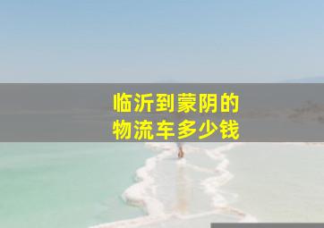 临沂到蒙阴的物流车多少钱